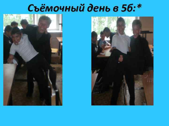 Съёмочный день в 5 б: * 