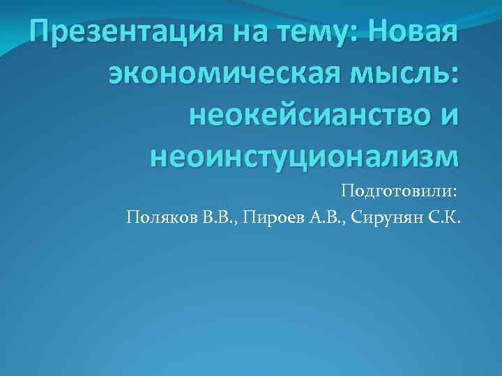 Презентация на тему: Новая экономическая мысль: неокейсианство и неоинстуционализм Подготовили: Поляков В. В. ,