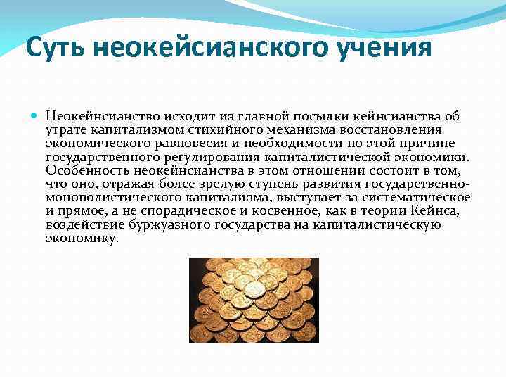 Суть неокейсианского учения Неокейнсианство исходит из главной посылки кейнсианства об утрате капитализмом стихийного механизма
