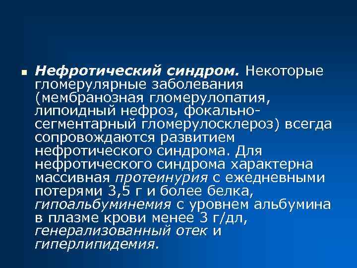 n Нефротический синдром. Некоторые гломерулярные заболевания (мембранозная гломерулопатия, липоидный нефроз, фокальносегментарный гломерулосклероз) всегда сопровождаются