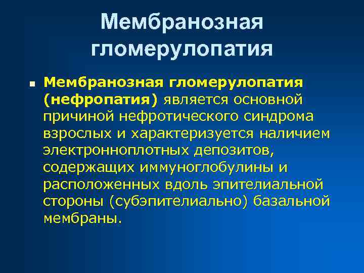 Мембранозная гломерулопатия n Мембранозная гломерулопатия (нефропатия) является основной причиной нефротического синдрома взрослых и характеризуется