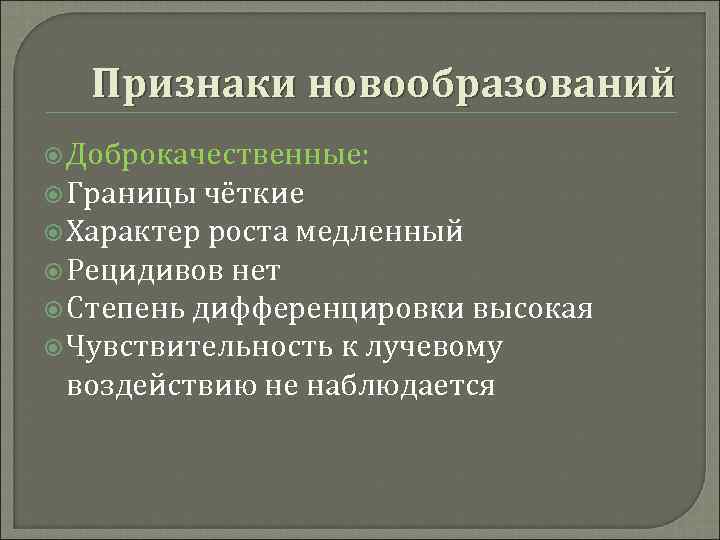 Признаки новообразований Доброкачественные: Границы чёткие Характер роста медленный Рецидивов нет Степень дифференцировки высокая Чувствительность