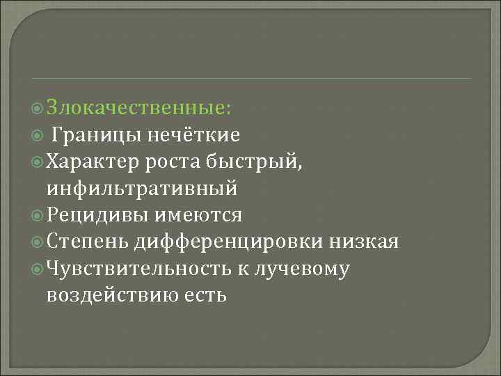  Злокачественные: Границы нечёткие Характер роста быстрый, инфильтративный Рецидивы имеются Степень дифференцировки низкая Чувствительность