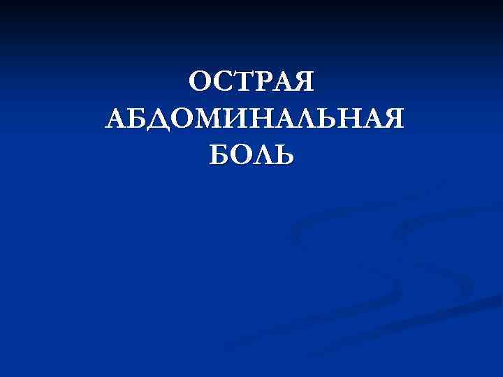 ОСТРАЯ АБДОМИНАЛЬНАЯ БОЛЬ 