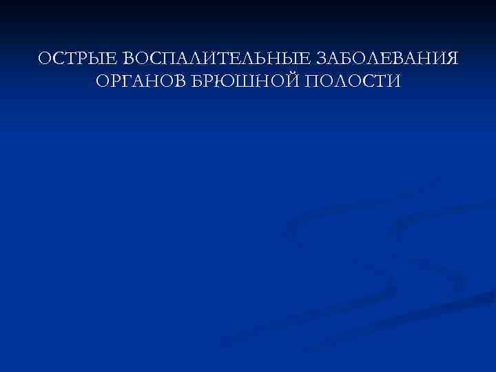 ОСТРЫЕ ВОСПАЛИТЕЛЬНЫЕ ЗАБОЛЕВАНИЯ ОРГАНОВ БРЮШНОЙ ПОЛОСТИ 