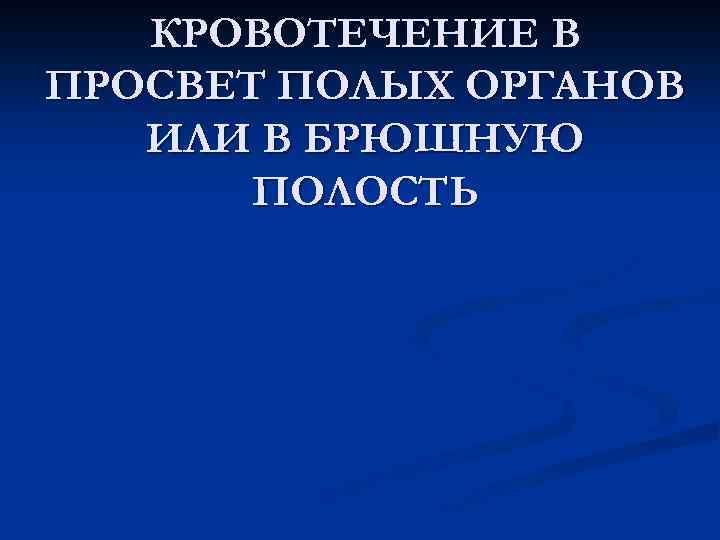 КРОВОТЕЧЕНИЕ В ПРОСВЕТ ПОЛЫХ ОРГАНОВ ИЛИ В БРЮШНУЮ ПОЛОСТЬ 