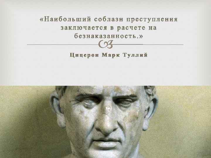  «Наибольший соблазн преступления заключается в расчете на безнаказанность. » Цицерон Марк Туллий 