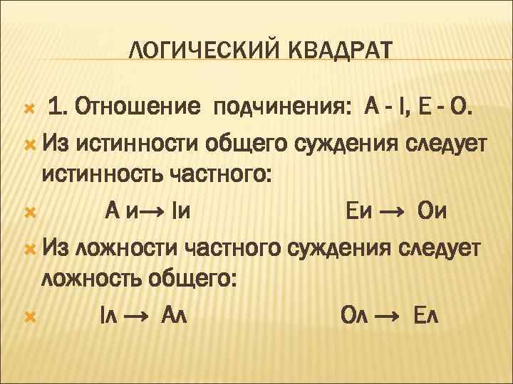 ЛОГИЧЕСКИЙ КВАДРАТ 1. Отношение подчинения: A - I, E - O. Из истинности общего