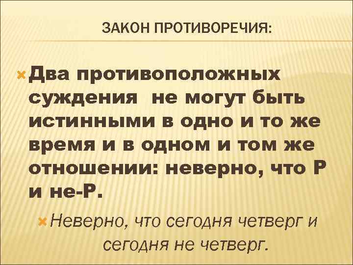 ЗАКОН ПРОТИВОРЕЧИЯ: Два противоположных суждения не могут быть истинными в одно и то же