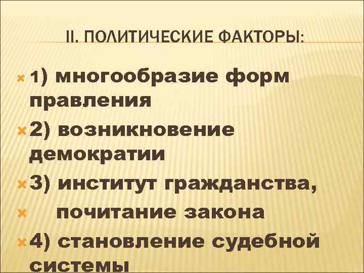 II. ПОЛИТИЧЕСКИЕ ФАКТОРЫ: ) многообразие форм правления 2) возникновение демократии 3) институт гражданства, почитание