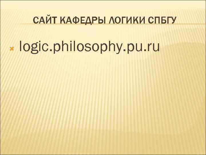 САЙТ КАФЕДРЫ ЛОГИКИ СПБГУ logic. philosophy. pu. ru 