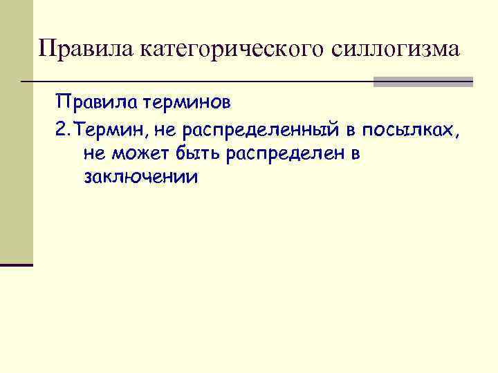 Правила категорического силлогизма Правила терминов 2. Термин, не распределенный в посылках, не может быть