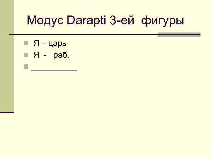  Модус Darapti 3 -ей фигуры n Я – царь n Я - раб.