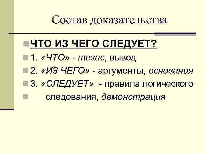  Состав доказательства n ЧТО ИЗ ЧЕГО СЛЕДУЕТ? n 1. «ЧТО» - тезис, вывод