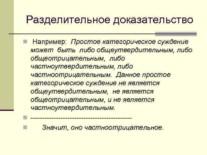 Разделительное доказательство n Например: Простое категорическое суждение может быть либо общеутвердительным, либо общеотрицательным,