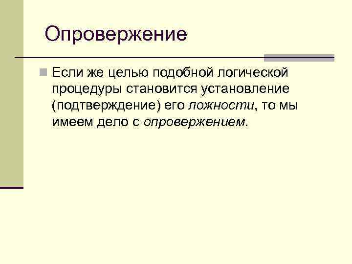  Опровержение n Если же целью подобной логической процедуры становится установление (подтверждение) его ложности,