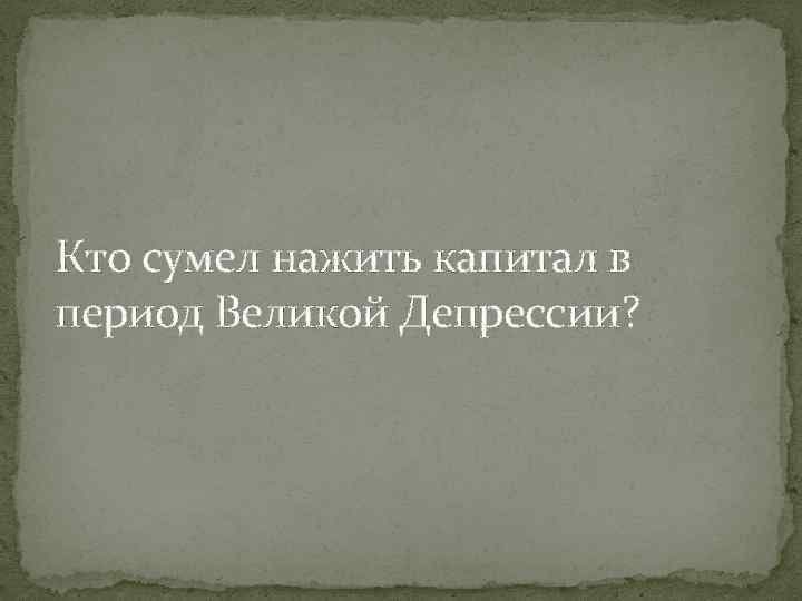 Кто сумел нажить капитал в период Великой Депрессии? 