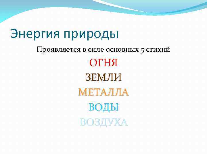 Энергия природы Проявляется в силе основных 5 стихий ОГНЯ ЗЕМЛИ МЕТАЛЛА ВОДЫ ВОЗДУХА 