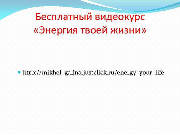 Бесплатный видеокурс «Энергия твоей жизни» http: //mikhel_galina. justclick. ru/energy_your_life 