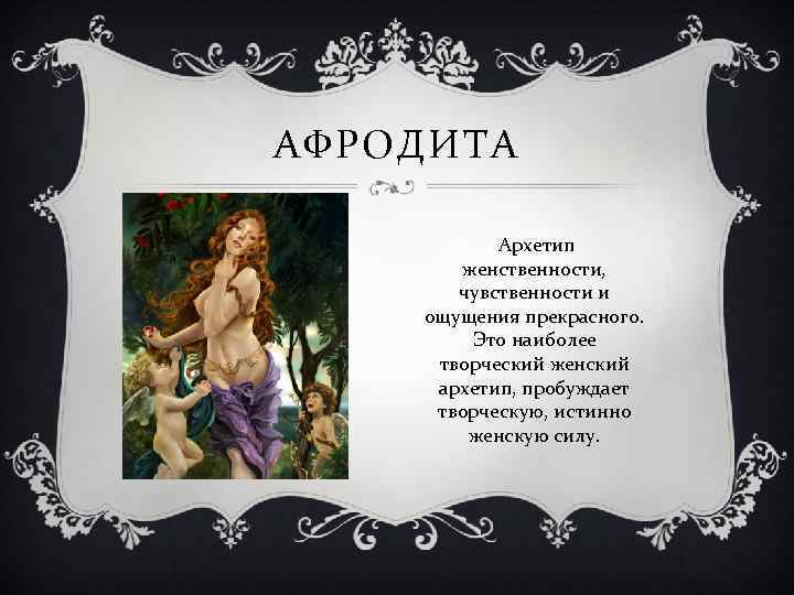 АФРОДИТА Архетип женственности, чувственности и ощущения прекрасного. Это наиболее творческий женский архетип, пробуждает творческую,