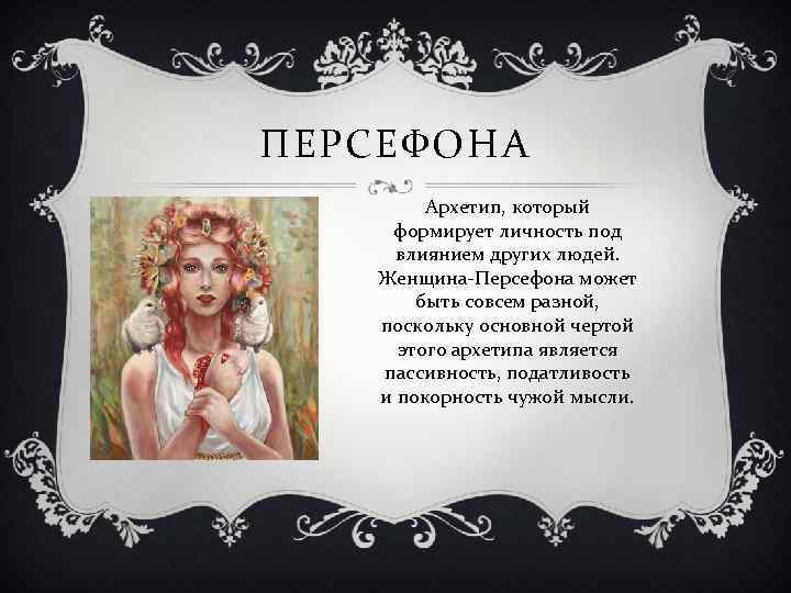 ПЕРСЕФОНА Архетип, который формирует личность под влиянием других людей. Женщина-Персефона может быть совсем разной,