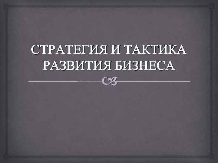 СТРАТЕГИЯ И ТАКТИКА РАЗВИТИЯ БИЗНЕСА 