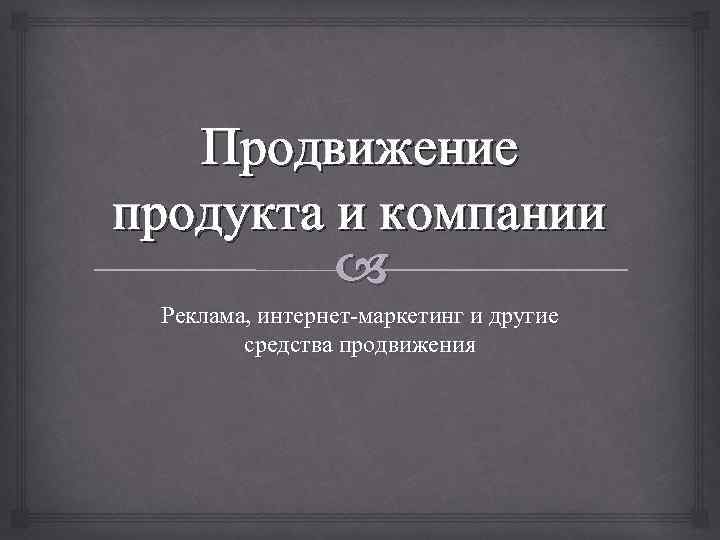 Продвижение продукта и компании Реклама, интернет-маркетинг и другие средства продвижения 