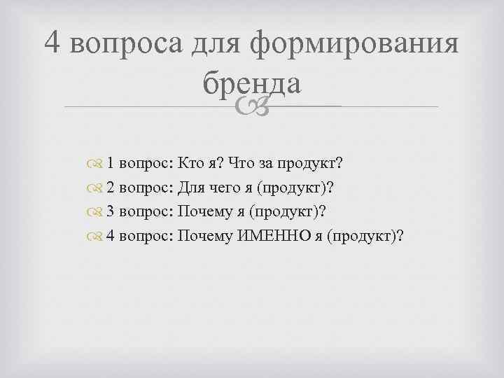 4 вопроса для формирования бренда 1 вопрос: Кто я? Что за продукт? 2 вопрос: