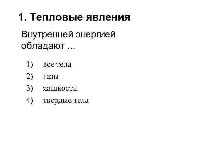 1. Тепловые явления Внутренней энергией обладают. . . 1) 2) 3) 4) все тела