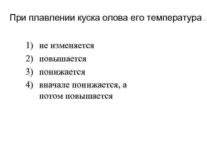 При плавлении куска олова его температура. . . 1) 2) 3) 4) не изменяется