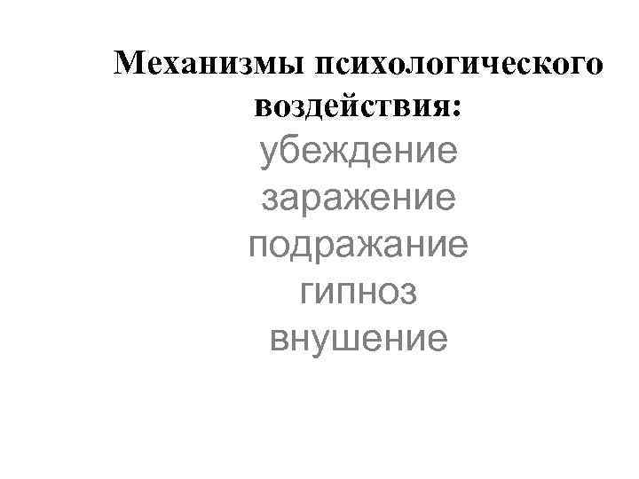 Механизмы психологического воздействия: убеждение заражение подражание гипноз внушение 