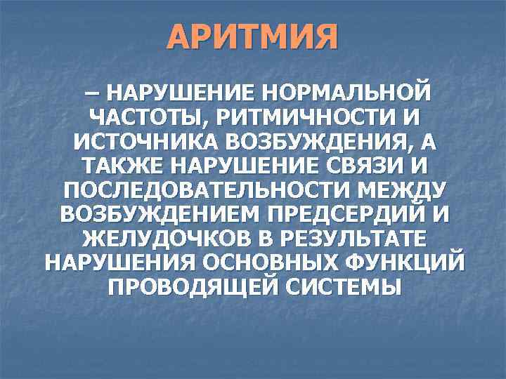 АРИТМИЯ – НАРУШЕНИЕ НОРМАЛЬНОЙ ЧАСТОТЫ, РИТМИЧНОСТИ И ИСТОЧНИКА ВОЗБУЖДЕНИЯ, А ТАКЖЕ НАРУШЕНИЕ СВЯЗИ И