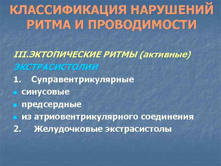 КЛАССИФИКАЦИЯ НАРУШЕНИЙ РИТМА И ПРОВОДИМОСТИ III. ЭКТОПИЧЕСКИЕ РИТМЫ (активные) ЭКСТРАСИСТОЛИИ 1. Суправентрикулярные n синусовые