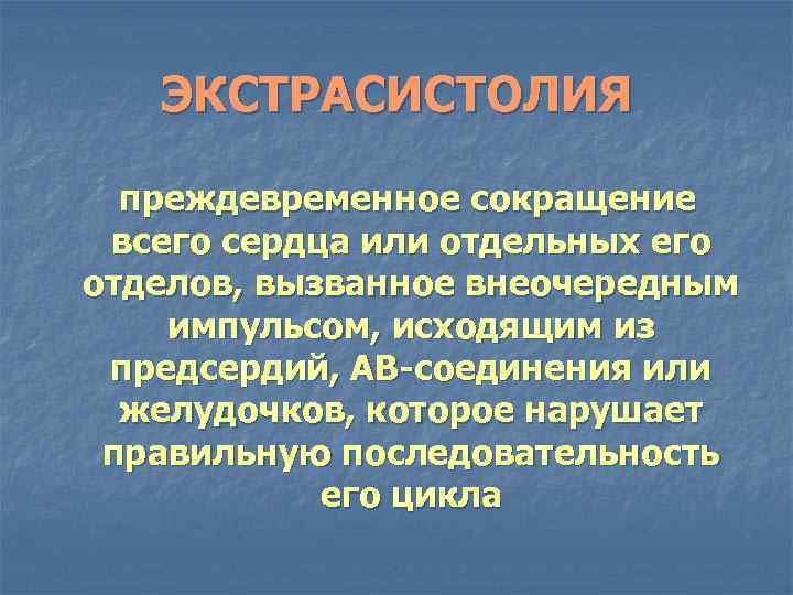 ЭКСТРАСИСТОЛИЯ преждевременное сокращение всего сердца или отдельных его отделов, вызванное внеочередным импульсом, исходящим из