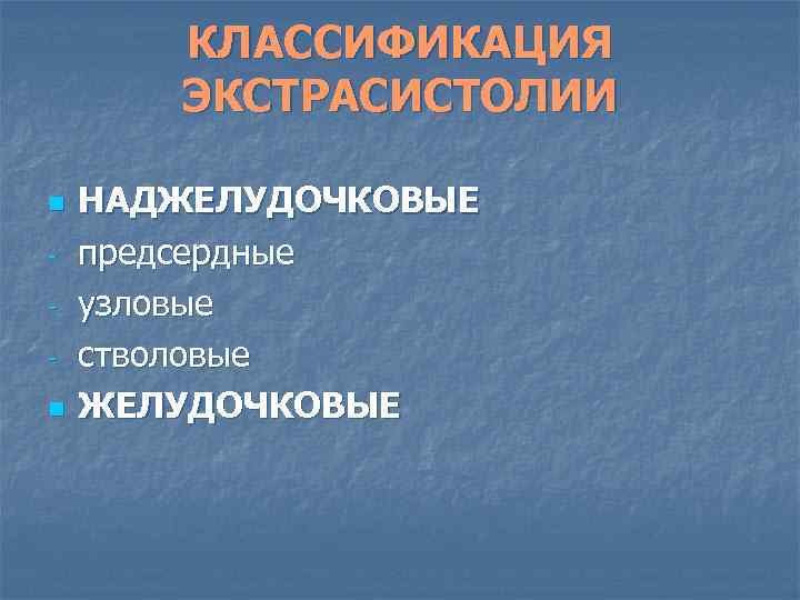 КЛАССИФИКАЦИЯ ЭКСТРАСИСТОЛИИ n n НАДЖЕЛУДОЧКОВЫЕ предсердные узловые стволовые ЖЕЛУДОЧКОВЫЕ 