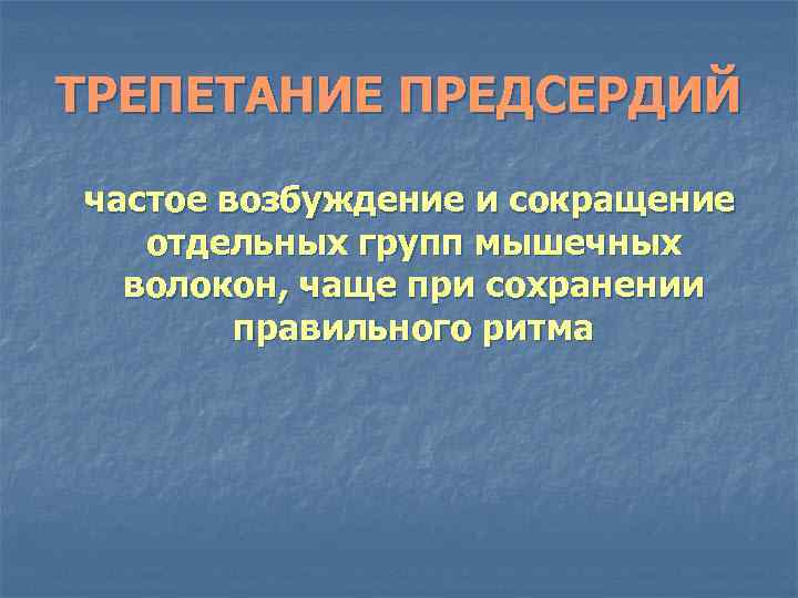 ТРЕПЕТАНИЕ ПРЕДСЕРДИЙ частое возбуждение и сокращение отдельных групп мышечных волокон, чаще при сохранении правильного