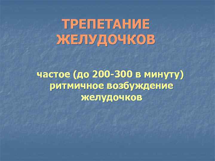 ТРЕПЕТАНИЕ ЖЕЛУДОЧКОВ частое (до 200 -300 в минуту) ритмичное возбуждение желудочков 