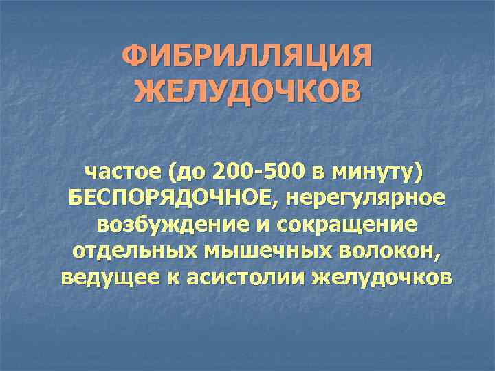 ФИБРИЛЛЯЦИЯ ЖЕЛУДОЧКОВ частое (до 200 -500 в минуту) БЕСПОРЯДОЧНОЕ, нерегулярное возбуждение и сокращение отдельных