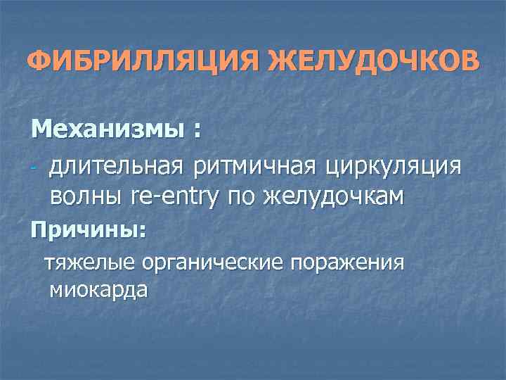 ФИБРИЛЛЯЦИЯ ЖЕЛУДОЧКОВ Механизмы : - длительная ритмичная циркуляция волны re-entry по желудочкам Причины: тяжелые