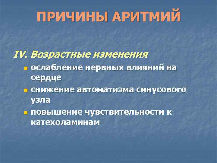 ПРИЧИНЫ АРИТМИЙ IV. Возрастные изменения ослабление нервных влияний на сердце n снижение автоматизма синусового