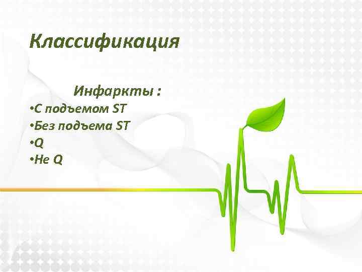 Классификация Инфаркты : • С подъемом ST • Без подъема ST • Q •