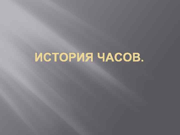 ИСТОРИЯ ЧАСОВ. 