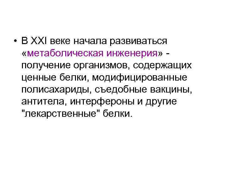  • В XXI веке начала развиваться «метаболическая инженерия» получение организмов, содержащих ценные белки,
