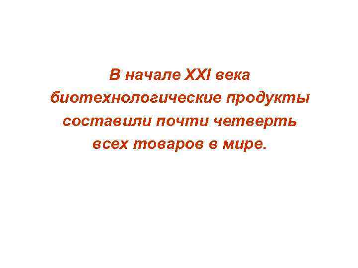 В начале ХХI века биотехнологические продукты составили почти четверть всех товаров в мире. 