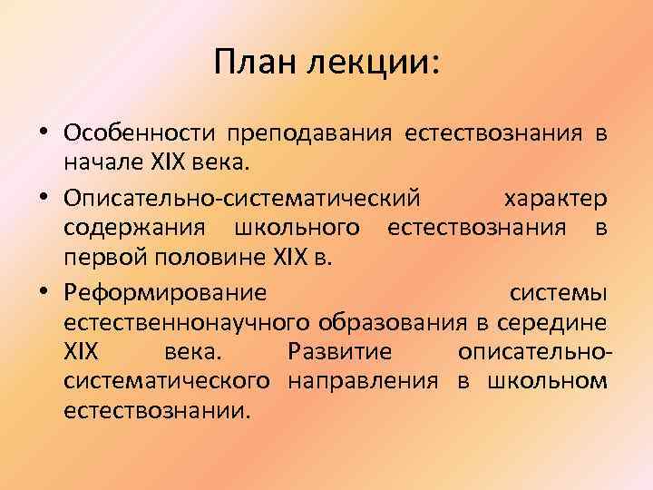 План лекции: • Особенности преподавания естествознания в начале XIX века. • Описательно-систематический характер содержания