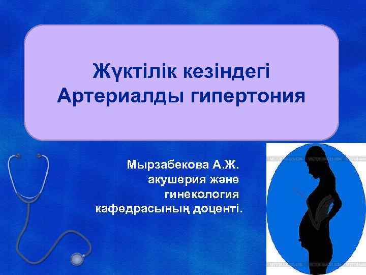 Жүктілік кезіндегі Артериалды гипертония Мырзабекова А. Ж. акушерия және гинекология кафедрасының доценті. 