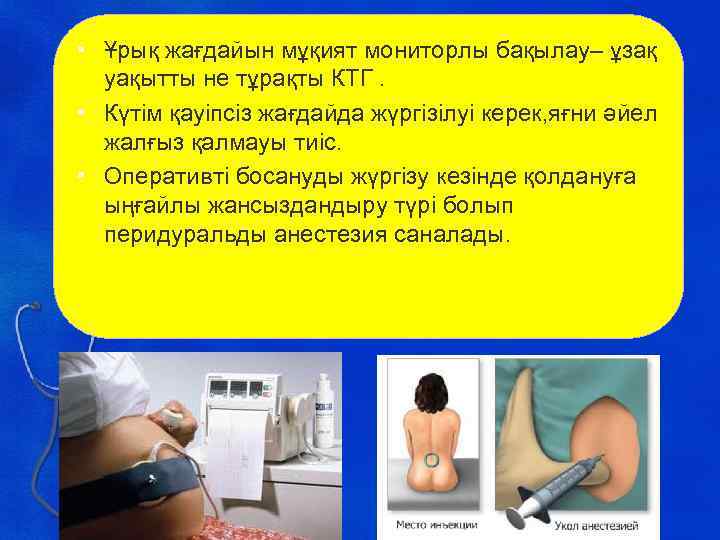  • Ұрық жағдайын мұқият мониторлы бақылау– ұзақ уақытты не тұрақты КТГ. • Күтім