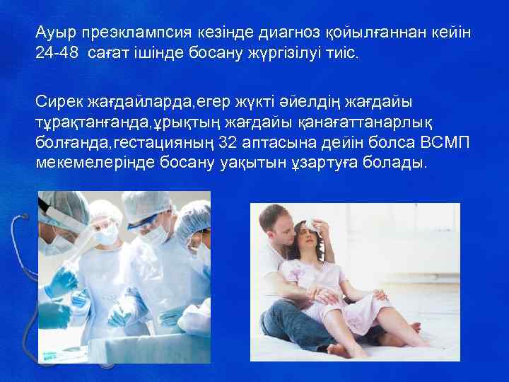 Ауыр преэклампсия кезінде диагноз қойылғаннан кейін 24 -48 сағат ішінде босану жүргізілуі тиіс. Сирек