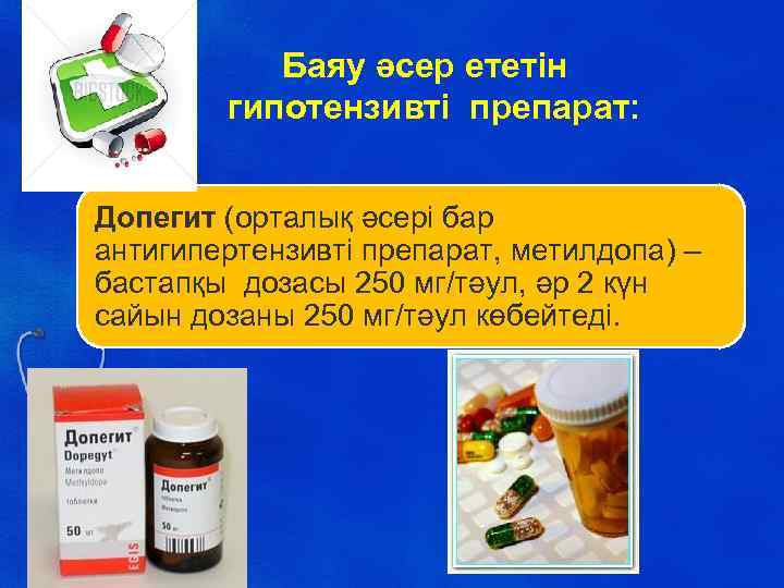 Баяу әсер ететін гипотензивті препарат: Допегит (орталық әсері бар антигипертензивті препарат, метилдопа) – бастапқы