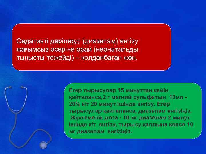  Седативті дәрілерді (диазепам) енгізу жағымсыз әсеріне орай (неонатальды тынысты тежейді) – қолданбаған жөн.